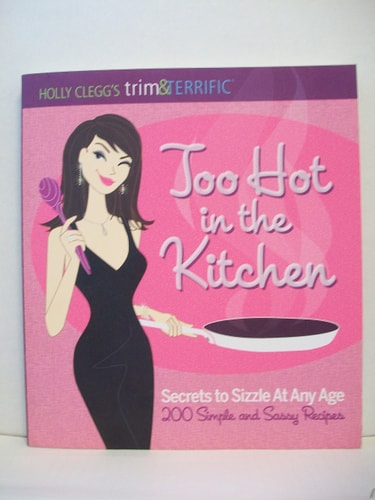 Too Hot in the Kitchen: Secrets to Sizzle At Any Age (200 Simple and Sassy Recipes) (Trim & Terrific)