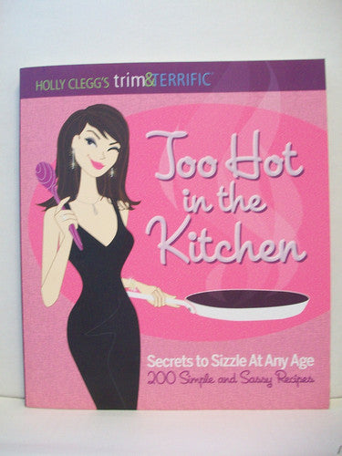 Too Hot in the Kitchen: Secrets to Sizzle At Any Age (200 Simple and Sassy Recipes) (Trim & Terrific)