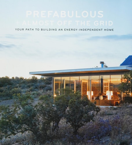 Prefabulous + Almost Off the Grid: Your Path to Building an Energy-Independent Home Your Path to Building an Energy-Independent Home