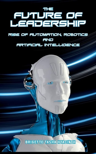 The Future of Leadership: Rise of Automation, Robotics and Artificial Intelligence