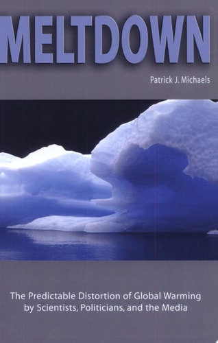 Meltdown: The Predictable Distortion of Global Warming by Scientists, Politicians, and the Media