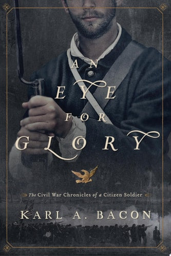 An Eye for Glory: The Civil War Chronicles of a Citizen Soldier