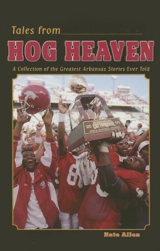 Tales from Hog Heaven: A Collection of the Greatest Arkansas Football Stories Ever Told