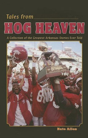 Tales from Hog Heaven: A Collection of the Greatest Arkansas Football Stories Ever Told