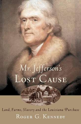 Mr. Jefferson's Lost Cause: Land, Farmers, Slavery, and the Louisiana Purchase
