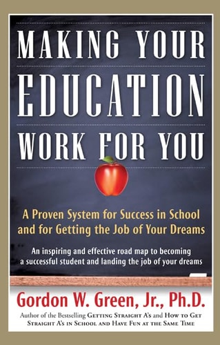 Making Your Education Work For You: A Proven System for Success in School and for Getting the Job of Your Dreams