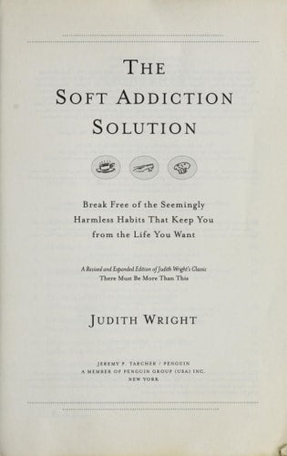 The Soft Addiction Solution: Break Free of the Seemingly Harmless Habits That Keep You from the Life You Want