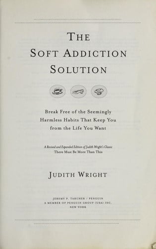 The Soft Addiction Solution: Break Free of the Seemingly Harmless Habits That Keep You from the Life You Want