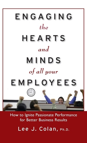 Engaging the Hearts and Minds of All Your Employees: How to Ignite Passionate Performance for Better Business Results