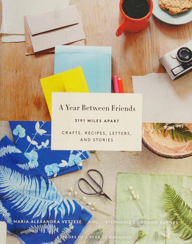 A Year Between Friends: 3191 Miles Apart: Crafts, Recipes, Letters, and Stories