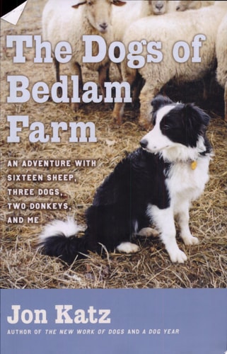 The Dogs of Bedlam Farm: An Adventure with Sixteen Sheep, Three Dogs, Two Donkeys, and Me