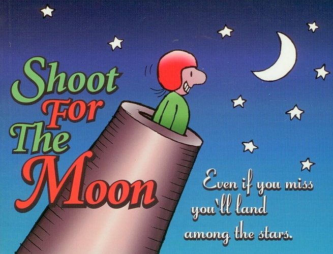 Shoot for the Moon: Even If You Miss You'll Land Among the Stars