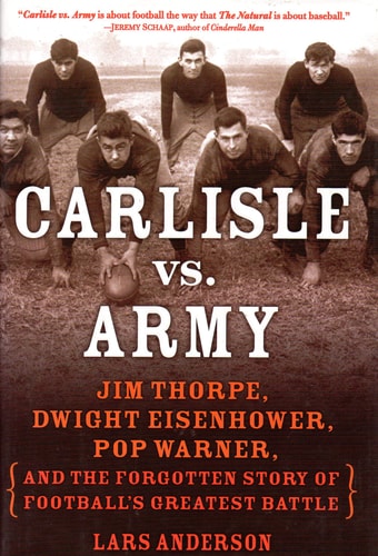 Carlisle vs. Army: Jim Thorpe, Dwight Eisenhower, Pop Warner, and the Forgotten Story of Football's Greatest Battle