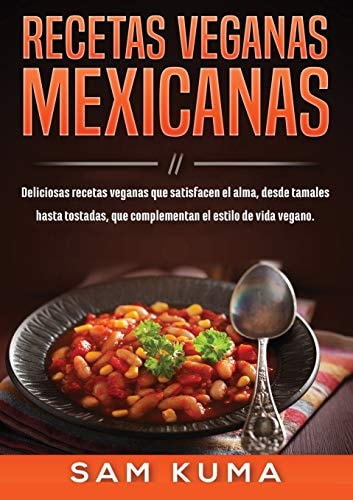 Recetas Veganas Mexicanas: Deliciosas recetas veganas que satisfacen el alma, desde tamales hasta tostadas, que complementan el estilo de vida vegano. (Spanish Edition)