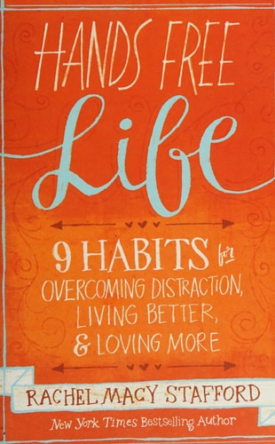 Hands Free Life: Nine Habits for Overcoming Distraction, Living Better, and Loving More