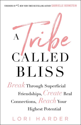 A Tribe Called Bliss: Break Through Superficial Friendships, Create Real Connections, Reach Your Highest Potential