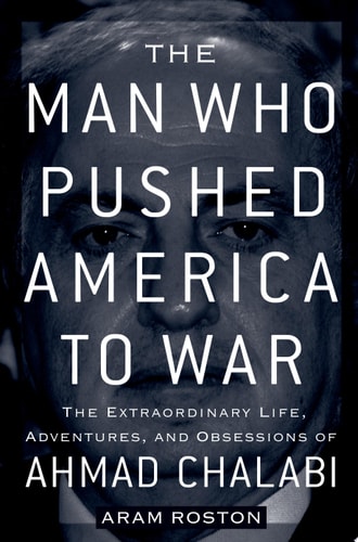 The Man Who Pushed America to War: The Extraordinary Life, Adventures, and Obsessions of Ahmad Chalabi