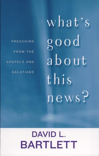 What's Good about This News?: Preaching from the Gospels and Galatians (The Lyman Beecher Lectures)