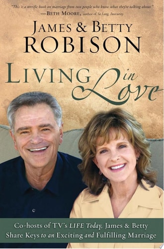 Living in Love: Co-hosts of TV's LIFE Today, James and Betty Share Keys to an Exciting and Fulfilling Marriage