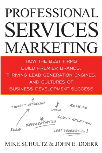 Professional Services Marketing: How the Best Firms Build Premier Brands, Thriving Lead Generation Engines, and Cultures of Business Development Success