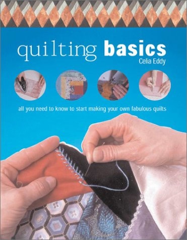 Quilting Basics: All You Need to Know to Start Making Your Own Fabulous Quilts