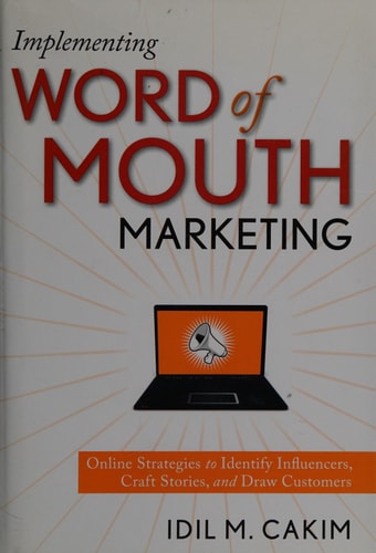 Implementing Word of Mouth Marketing: Online Strategies to Identify Influencers, Craft Stories, and Draw Customers