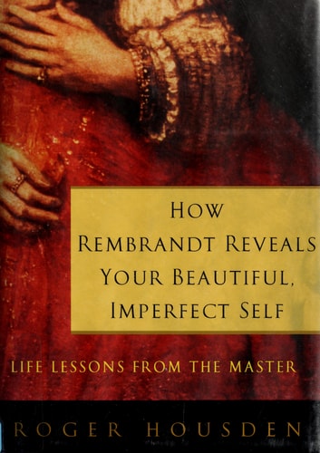 How Rembrandt Reveals Your Beautiful, Imperfect Self: Life Lessons from the Master