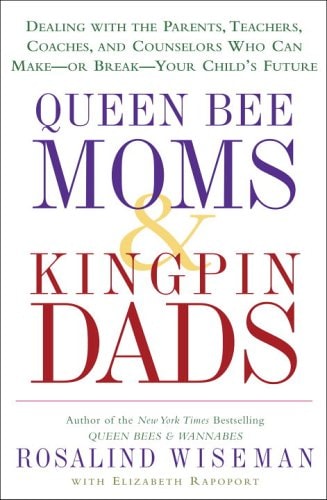 Queen Bee Moms & Kingpin Dads: Dealing with the Parents, Teachers, Coaches, and Counselors Who Can Make--or Break--Your Child's Future