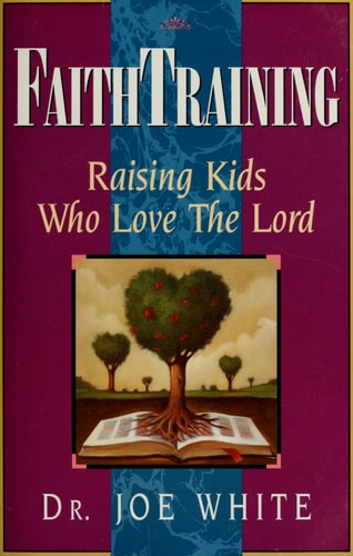 Faith Training: Raising Kids Who Love the Lord