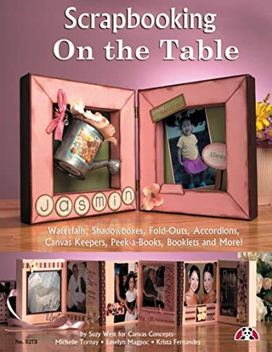 Scrapbooking on the Table: Waterfalls, Shadow Boxes, Fold-Outs, Accordions, Canvas Keepers, Peek-A-Books, Booklets And More