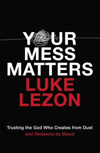 Your Mess Matters: Trusting the God Who Creates from Dust and Redeems by Blood