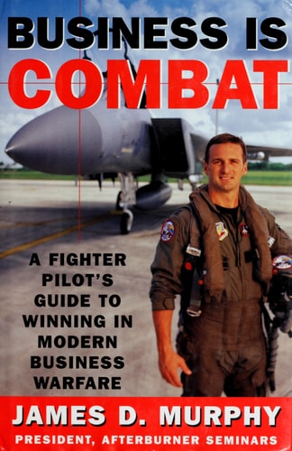 Business Is Combat: A Fighter Pilot's Guide to Winning in Modern Business Warfare