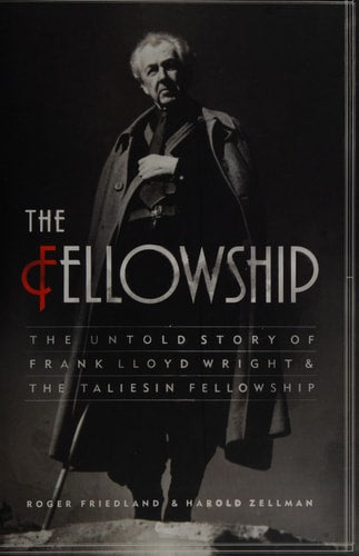 The Fellowship The Untold Story of Frank Lloyd Wright and the Taliesin Fellowship