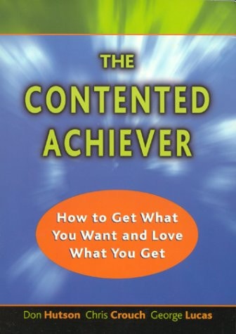 The Contented Achiever: How to Get What You Want and Love What You Get