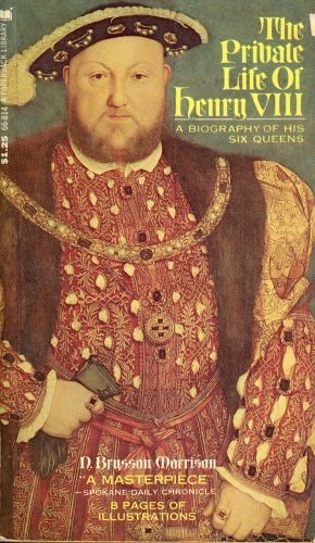 The Private Life of Henry VIII: a Biography of His Six Queens