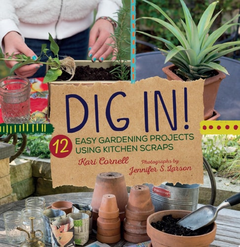 Dig In!: 12 Easy Gardening Projects Using Kitchen Scraps