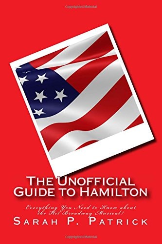 The Unofficial Guide to Hamilton: Everything You Need to Know about the Hit Broadway Musical!