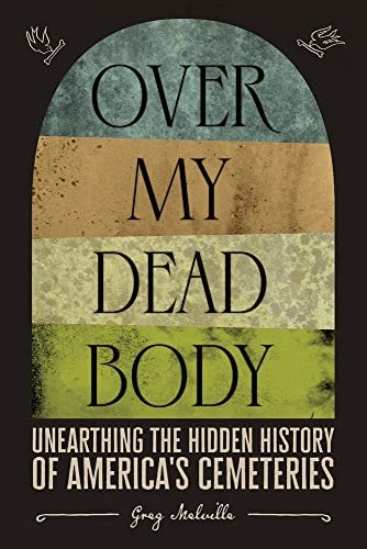 Over My Dead Body Unearthing the Hidden History of America's Cemeteries