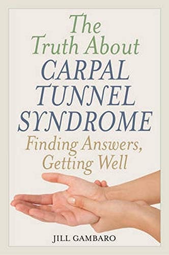 The Truth About Carpal Tunnel Syndrome: Finding Answers, Getting Well