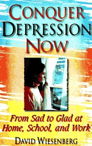 Conquer Depression Now: From Sad to Glad at Home, School and Work