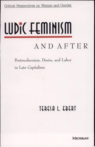 Ludic Feminism and After: Postmodernism, Desire, and Labor in Late Capitalism (Critical Perspectives On Women And Gender)