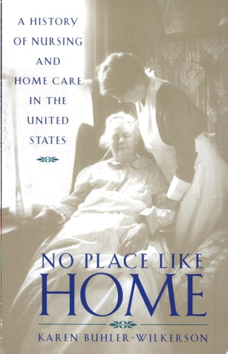 No Place Like Home: A History of Nursing and Home Care in the United States