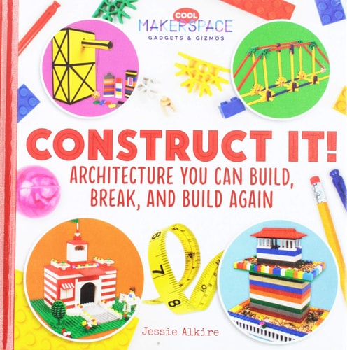 Construct It! Architecture You Can Build, Break, and Build Again (Cool Makerspace Gadgets & Gizmos)