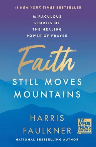 Faith Still Moves Mountains Miraculous Stories of the Healing Power of Prayer