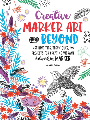 Creative Marker Art and Beyond Inspiring Tips, Techniques, and Projects for Creating Vibrant Artwork in Marker