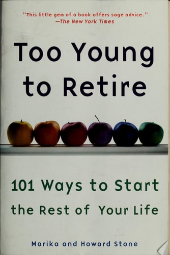 Too Young to Retire: 101 Ways To Start The Rest of Your Life