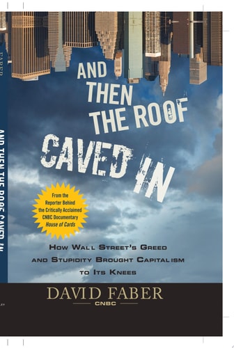 And Then the Roof Caved In: How Wall Street's Greed and Stupidity Brought Capitalism to Its Knees