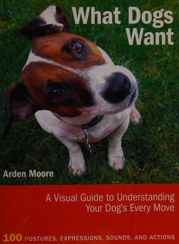 What Dogs Want: A Visual Guide to Understanding Your Dog's Every Move