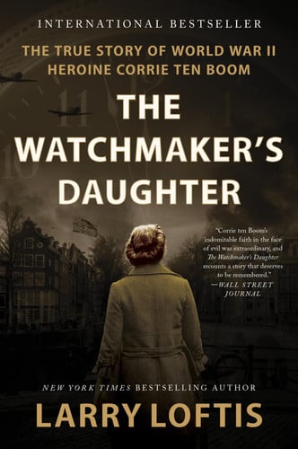 The Watchmaker's Daughter The True Story of World War II Heroine Corrie Ten Boom