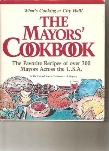 The Mayors' Cookbook: What's Cooking at City Hall? : The Favorite Recipes of over 300 Mayors Across the U.S.A.